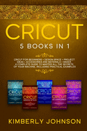 Cricut: 5 Books in 1: Cricut for Beginners, Cricut Design Space, Cricut Maker, Project Ideas and Accessories. A Complete Guide to Master all the Secrets of Your Machine. Including Practical Examples