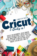 Cricut: 5 Books in 1: Cricut for Beginners; Cricut Maker; Cricut Design Space; Cricut Project Ideas; Make Money with Cricut; The Complete Guide to Master Your Cricut Maker, Explore Air 2 and Joy
