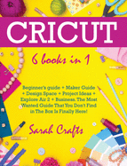 Cricut: 6 Books in 1: Beginner's guide + Maker Guide + Design Space + Project Ideas + Explore Air 2 + Business. The Most Wanted Guide That You Don't Find in The Box Is Finally Here!