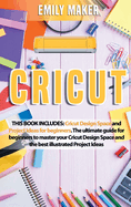 Cricut: Cricut Design Space and Project Ideas for beginners. The ultimate guide for beginners to master your Cricut Design Space and the best illustrated Project Ideas