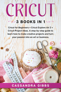 Cricut: Cricut for Beginners + Cricut Explore Air 2 + Cricut Project Ideas. A step-by-step guide to learn how to make creative projects and turn your passion into an art or business.
