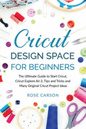 Cricut D&#1077;sign Spac&#1077; for Beginners: The Ultimate Guide to Start Cricut, Cricut Explore Air 2, Tips and Tricks and Many Original Cricut Project Ideas