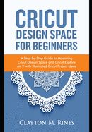 Cricut Design Space for Beginners: A Step-by-Step Guide to Mastering Cricut Design Space and Cricut Explore Air 2 with Illustrated Cricut Project Ideas