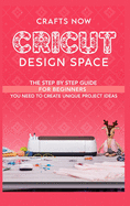 Cricut Design Space: The Step by Step guide For Beginners you Need to Create unique Project Ideas