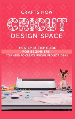 Cricut Design Space: The Step by Step guide For Beginners you Need to Create unique Project Ideas - Garrison, Pamela