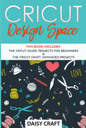 Cricut Design Space: This Book Includes - Guide: Projects for Beginners & Craft: Advanced Projects