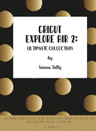 Cricut Explore Air 2: The Complete Guide to Master the Use of Your Cricut Explore Air 2, With Tips and Tricks and Simple Projects to Start With