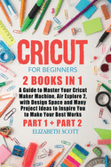 Cricut for Beginners: 2 Books in 1: A Guide to Master Your Cricut Maker Machine, Air Explore 2, with Design Space and Many Project Ideas to Inspire You to Make Your Best Works (Part 1 and Part 2)