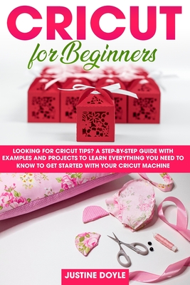 Cricut for Beginners: Looking for cricut tips? A step-by-step guide with examples and projects to learn everything you need to know to get started with your cricut machine - Doyle, Justine