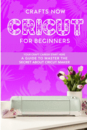 Cricut For Beginners: Your crafts Carreer Start here. A Guide to Master the Secrets about Cricut Maker