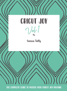Cricut Joy: The Complete Guide to Master Your Cricut Joy Machine