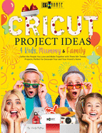 Cricut Project Ideas 4 Kids, Mummy & Family: Gather the People You Love and Make Together with Them 50+ Trendy Projects Perfect to Decorate Your and Your Friend's Home