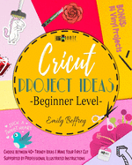 Cricut Project Ideas [Beginner Level]: Choose between 40+ Trendy Ideas & Make Your First Cut Supported by Professional Illustrated Instructions. BONUS: 14 Vinyl Projects