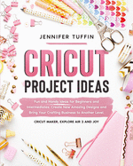 Cricut Project Ideas: Fun and Handy Ideas for Beginners and Intermediates. Create New Amazing Designs and Bring Your Crafting Business to Another Level. Cricut Maker, Explore Air 2, and Joy.