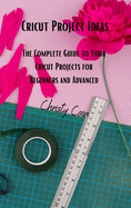 Cricut Project Ideas: The Complete Guide to Your Cricut Projects for Beginners and Advanced