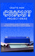Cricut Project Ideas: The ultimate guide to make over 100 project ideas with cricut maker