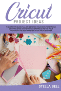 Cricut Project Ideas: The Ultime Guide Full of Ideas for Your Cricut Creations! Discover Basic and Advanced Strategies to Use Your Machine in the Best Way Even If You Are a Beginner