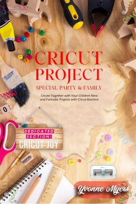 Cricut Project Special Party & Family: Create Together with Your Children. New & Fantastic Projets with Your Cricut Machine. Dedicated Section: Cricut Joy - Myers, Yvonne