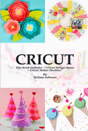 Cricut: This Book Includes: " Cricut Design Space + Cricut Maker Machine"