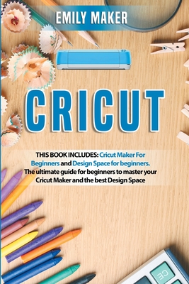 Cricut: This Book Includes: Cricut Maker For Beginners and Design Space for beginners. The ultimate guide for beginners to master your Cricut Maker and the best Design Space - Maker, Emily