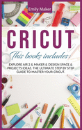 Cricut: This Book Includes: Explore Air 2 & Maker & Design Space & Projects Ideas. The Ultimate Step By Step Guide To Master Your Cricut.