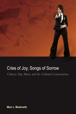 Cries of Joy, Songs of Sorrow: Chinese Pop Music and Its Cultural Connotations - Moskowitz, Marc L