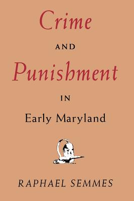 Crime and Punishment in Early Maryland - Semmes, Raphael, Professor