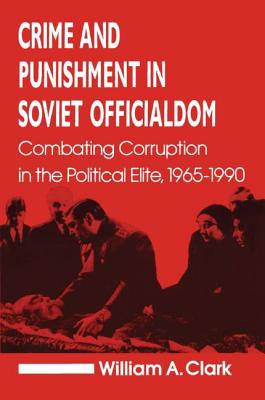 Crime and Punishment in Soviet Officialdom: Combating Corruption in the Soviet Elite, 1965-90 - Clark, William a