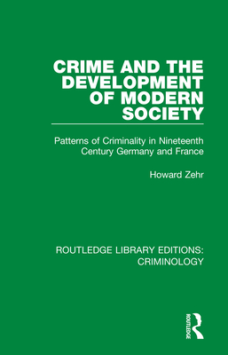 Crime and the Development of Modern Society: Patterns of Criminality in Nineteenth Century Germany and France - Zehr, Howard