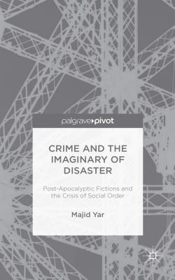 Crime and the Imaginary of Disaster: Post-Apocalyptic Fictions and the Crisis of Social Order - Yar, M