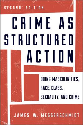 Crime as Structured Action: Doing Masculinities, Race, Class, Sexuality, and Crime - Messerschmidt, James W.