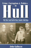 Crime, Corruption & Politics in Hull: The Rise and Fall of Boss Smith's Old Ring
