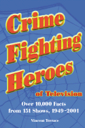 Crime Fighting Heroes of Television: Over 10,000 Facts from 151 Shows, 1949-2001