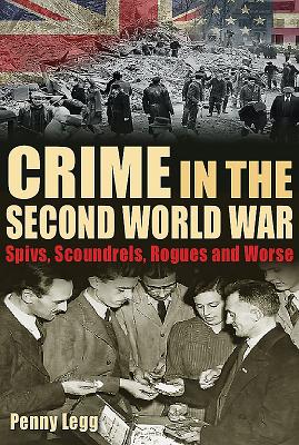 Crime in the Second World War: Spivs, Scoundrels, Rogues and Worse - Legg, Penny