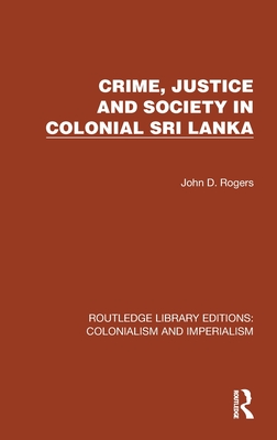 Crime, Justice and Society in Colonial Sri Lanka - Rogers, John D