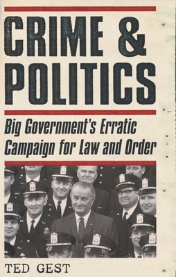 Crime & Politics: Big Government's Erratic Campaign for Law and Order - Gest, Ted