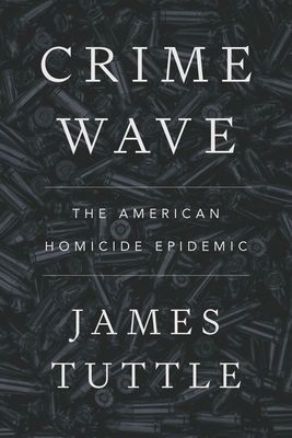 Crime Wave: The American Homicide Epidemic - Tuttle, James