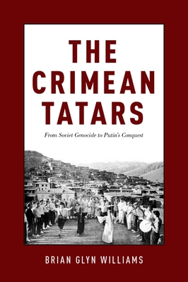 Crimean Tatars: From Soviet Genocide to Putin's Conquest - Williams, Brian Glyn, PhD