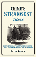Crime's Strangest Cases: Extraordinary But True Tales from Over Five Centuries of Legal History