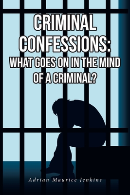 Criminal Confessions: What Goes on in the Mind of a Criminal? - Jenkins, Adrian Maurice, Dr.