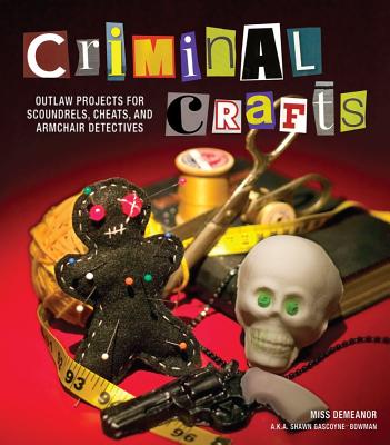 Criminal Crafts: Outlaw Projects for Scoundrels, Cheats, and Armchair Detectives - Gascoyne-Bowman, Shawn