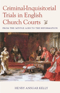 Criminal-Inquisitorial Trials in English Church Courts: From the Middle Ages to the Reformation