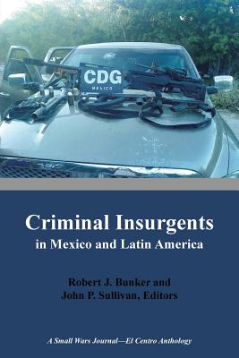 Criminal Insurgents in Mexico and Latin America: A Small Wars Journal-El Centro Anthology - Bunker, Robert (Editor), and Sullivan, John (Editor)