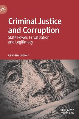 Criminal Justice and Corruption: State Power, Privatization and Legitimacy - Brooks, Graham