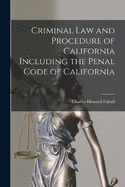Criminal Law and Procedure of California Including the Penal Code of California