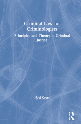 Criminal Law for Criminologists: Principles and Theory in Criminal Justice - Cross, Noel