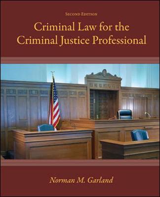 Criminal Law for the Criminal Justice Professional - Garland, Norman M, B.S., B.A., J.D., L.L.M., and Garland Norman