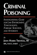 Criminal Poisoning: An Investigational Guide for Law Enforcement, Toxicologists, Forensic Scientists, and Attorneys - Trestrail, John Harris, III