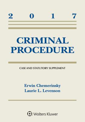 Criminal Procedure: Second Edition, 2017 Case and Statutory Supplement - Chemerinsky, Erwin, and Levenson, Laurie L
