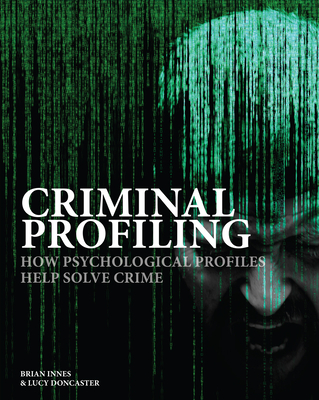 Criminal Profiling: How Psychological Profiling Helps Solve True Crimes - Innes, Brian, and Doncaster, Lucy